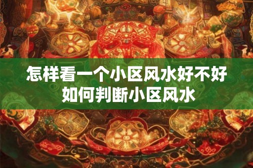 怎样看一个小区风水好不好 如何判断小区风水