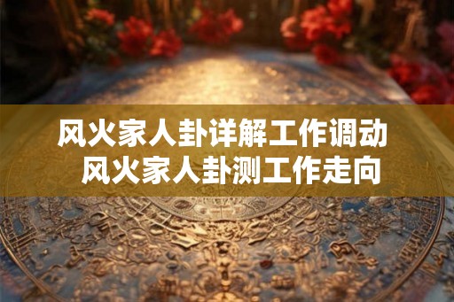 风火家人卦详解工作调动  风火家人卦测工作走向