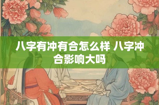 八字有冲有合怎么样 八字冲合影响大吗