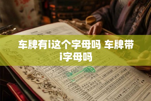 车牌有i这个字母吗 车牌带i字母吗