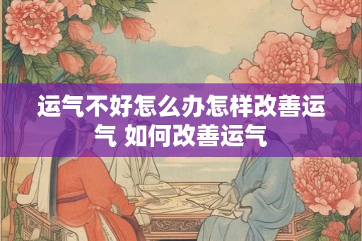 运气不好怎么办怎样改善运气 如何改善运气