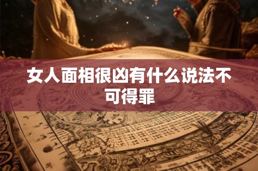 女人面相很凶有什么说法不可得罪 女人面相很凶有什么说法不可得罪