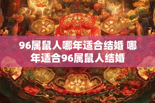 96属鼠人哪年适合结婚 哪年适合96属鼠人结婚