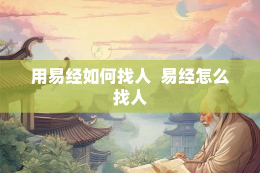 用易经如何找人  易经怎么找人