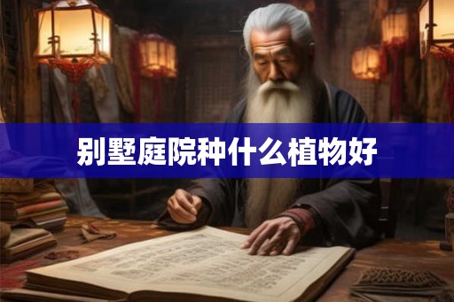 别墅庭院种什么植物好