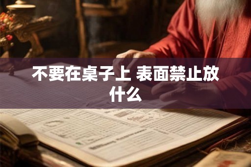 不要在桌子上 表面禁止放什么
