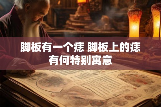 脚板有一个痣 脚板上的痣有何特别寓意