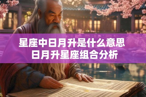 星座中日月升是什么意思 日月升星座组合分析 星座中日月升是什么意思 日月升星座组合分析