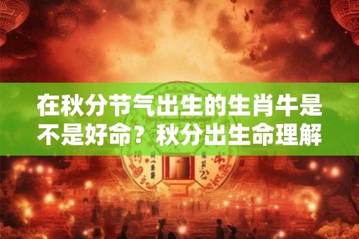 在秋分节气出生的生肖牛是不是好命？秋分出生命理解析
