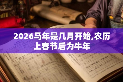 2026马年是几月开始,农历上春节后为牛年