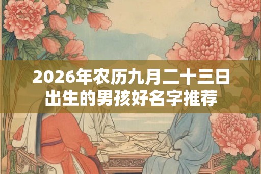 2026年农历九月二十三日出生的男孩好名字推荐