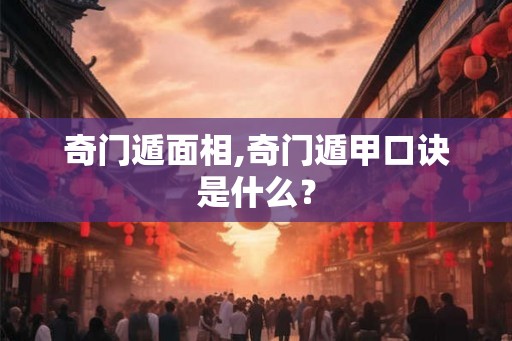 奇门遁面相,奇门遁甲口诀是什么？