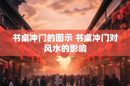书桌冲门的图示 书桌冲门对风水的影响