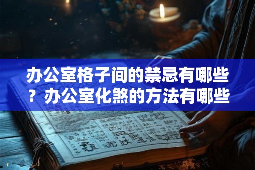办公室格子间的禁忌有哪些？办公室化煞的方法有哪些？