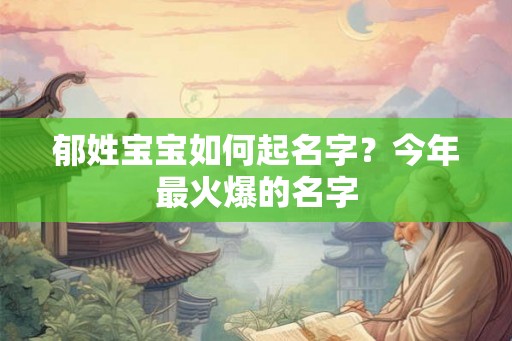 郁姓宝宝如何起名字？今年最火爆的名字