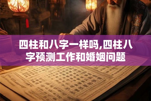 四柱和八字一样吗,四柱八字预测工作和婚姻问题 四柱和八字一样吗,四柱八字预测工作和婚姻问题