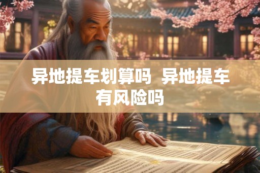 异地提车划算吗  异地提车有风险吗