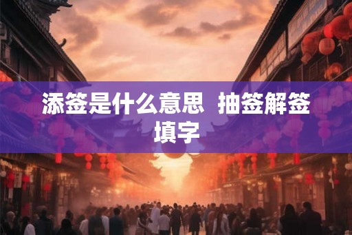 添签是什么意思  抽签解签填字