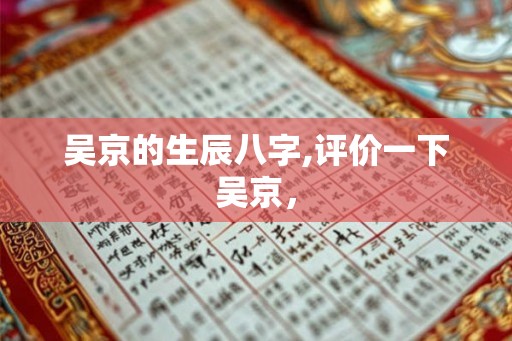 吴京的生辰八字,评价一下吴京，
