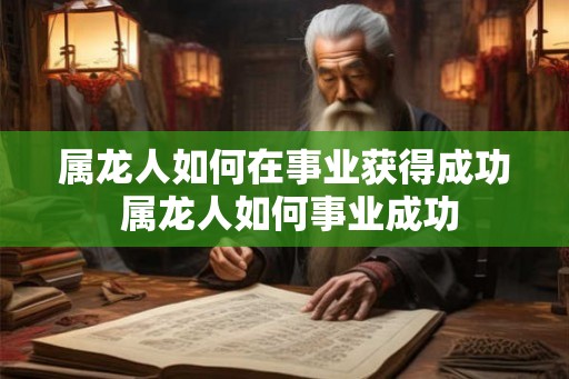 属龙人如何在事业获得成功 属龙人如何事业成功