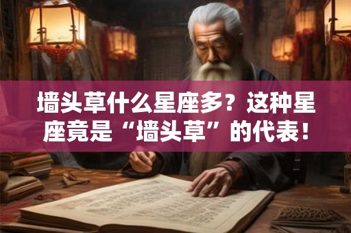 墙头草什么星座多？这种星座竟是“墙头草”的代表！