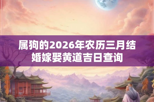 属狗的2026年农历三月结婚嫁娶黄道吉日查询