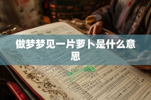 做梦梦见一片萝卜是什么意思