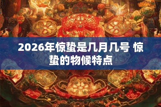 2026年惊蛰是几月几号 惊蛰的物候特点
