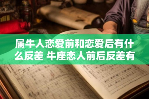 属牛人恋爱前和恋爱后有什么反差 牛座恋人前后反差有多大