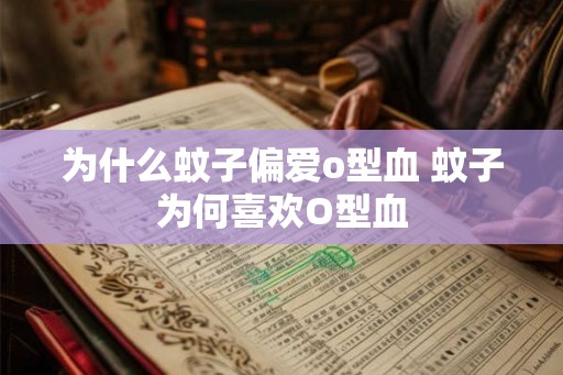 为什么蚊子偏爱o型血 蚊子为何喜欢O型血