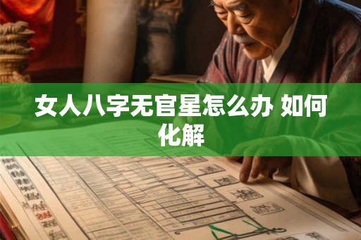 女人八字无官星怎么办 如何化解