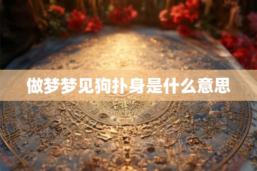 做梦梦见狗扑身是什么意思 做梦梦见狗扑身是什么意思