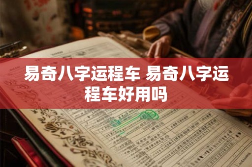 易奇八字运程车 易奇八字运程车好用吗
