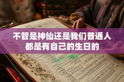 不管是神仙还是我们普通人都是有自己的生日的