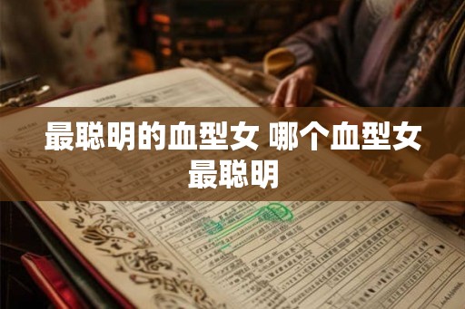 最聪明的血型女 哪个血型女最聪明