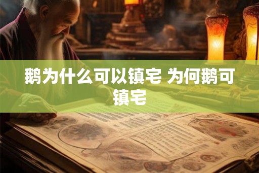 鹅为什么可以镇宅 为何鹅可镇宅