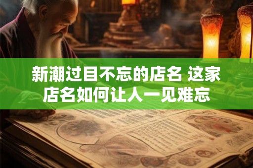 新潮过目不忘的店名 这家店名如何让人一见难忘
