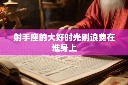 射手座的大好时光别浪费在谁身上