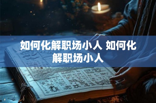 如何化解职场小人 如何化解职场小人