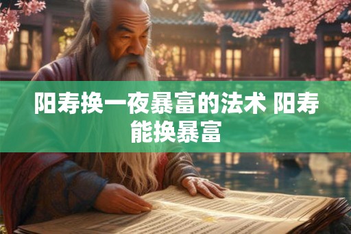 阳寿换一夜暴富的法术 阳寿能换暴富 阳寿换一夜暴富的法术 阳寿能换暴富