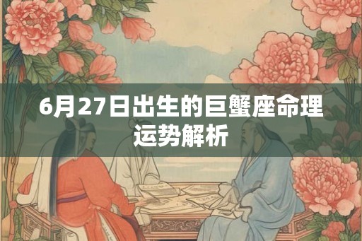 6月27日出生的巨蟹座命理运势解析