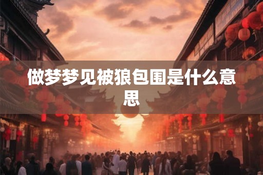 做梦梦见被狼包围是什么意思