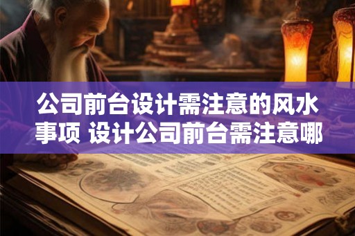 公司前台设计需注意的风水事项 设计公司前台需注意哪些风水 公司前台设计需注意的风水事项 设计公司前台需注意哪些风水