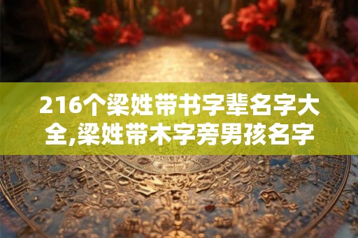 216个梁姓带书字辈名字大全,梁姓带木字旁男孩名字80个