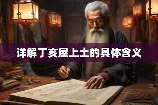 详解丁亥屋上土的具体含义