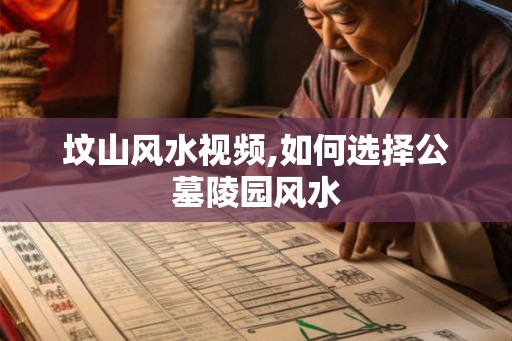 坟山风水视频,如何选择公墓陵园风水