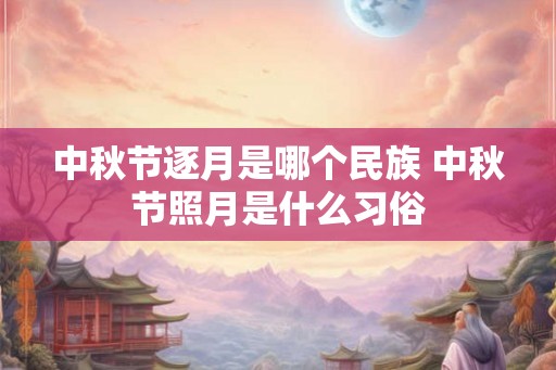 中秋节逐月是哪个民族 中秋节照月是什么习俗
