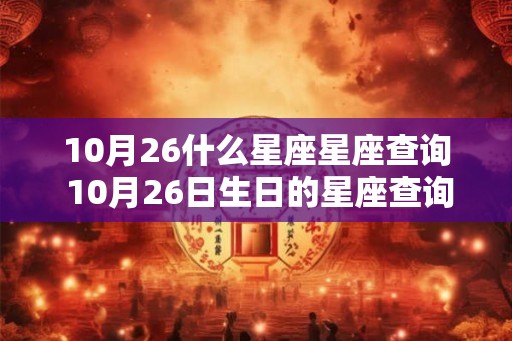 10月26什么星座星座查询 10月26日生日的星座查询 10月26什么星座星座查询 10月26日生日的星座查询