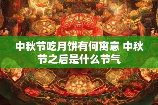 中秋节吃月饼有何寓意 中秋节之后是什么节气
