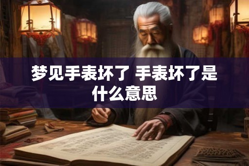 梦见手表坏了 手表坏了是什么意思
